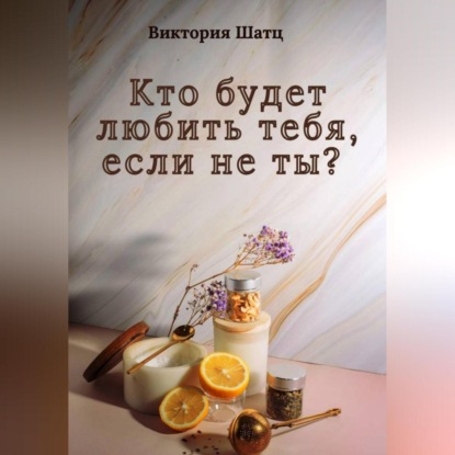 Кто будет любить тебя, если не ты?