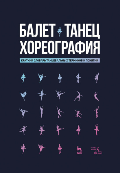 

Балет. Танец. Хореография. Краткий словарь танцевальных терминов и понятий. 5-е издание, стереотипное