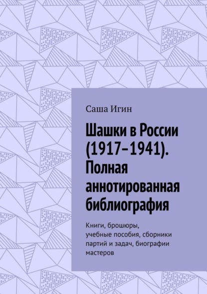 Шашки в России (1917–1941). Полная аннотированная библиография. Книги, брошюры, учебные пособия, сборники партий и задач, биографии мастеров