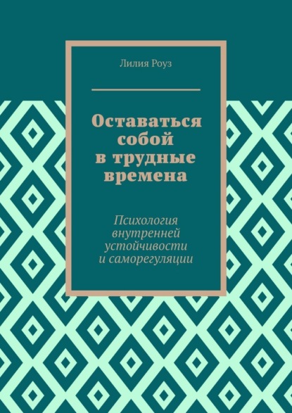 

Оставаться собой в трудные времена. Психология внутренней устойчивости и саморегуляции