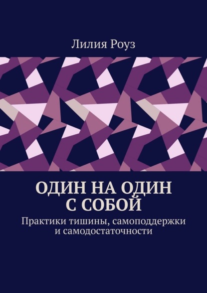 

Один на один с собой. Практики тишины, самоподдержки и самодостаточности