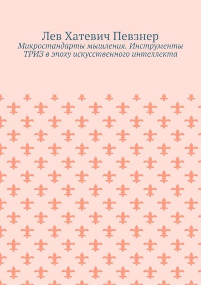Микростандарты мышления. Инструменты ТРИЗ в эпоху искусственного интеллекта