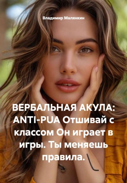 ВЕРБАЛЬНАЯ АКУЛА: ANTI-PUA Отшивай с классом Он играет в игры. Ты меняешь правила.