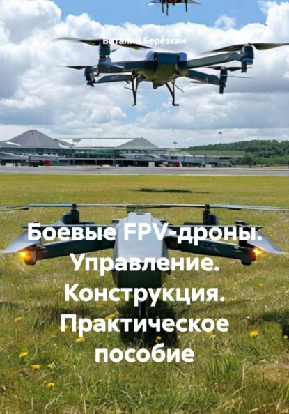 

Боевые FPV-дроны. Управление. Конструкция. Практическое пособие