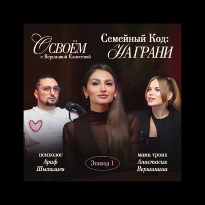 Подкаст «О СВОЕМ» с Вероникой Елисеевой Эпизод 1: Семейные отношения — Триангуляция, материнство и возрастные кризисы.