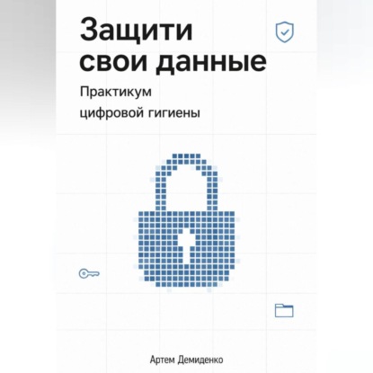 Защити свои данные: Практикум цифровой гигиены