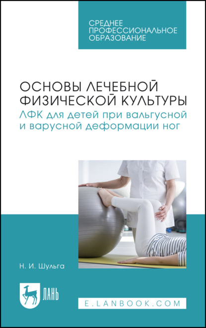 

Основы лечебной физической культуры. ЛФК для детей при вальгусной и варусной деформации ног. Учебное пособие для СПО. 2-е издание, стереотипное