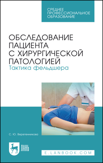 

Обследование пациента с хирургической патологией. Тактика фельдшера. Учебное пособие для СПО. 8-е издание, стереотипное