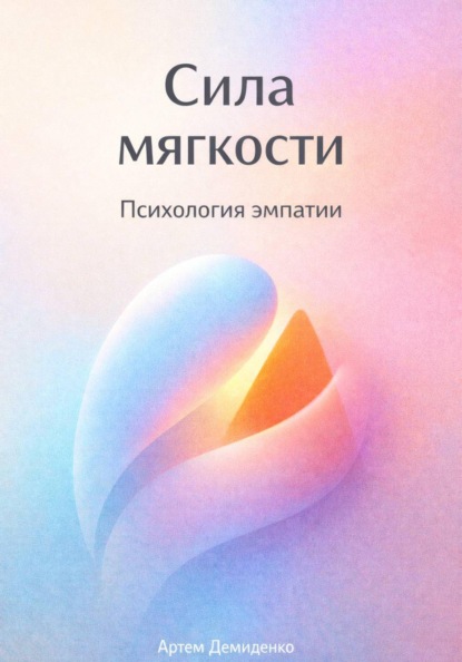

Сила мягкости: Психология эмпатии