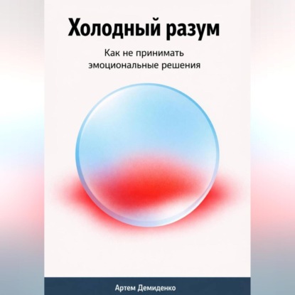 Обложка аудиокниги «Холодный разум: Как не принимать эмоциональные решения»