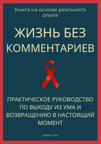 Жизнь без комментариев. Практическое руководство по выходу из ума и возвращению в настоящий момент