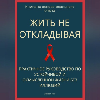 Жить не откладывая. Практичное руководство по устойчивой и осмысленной жизни без иллюзий