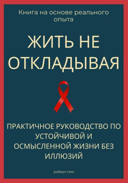 Жить не откладывая. Практичное руководство по устойчивой и осмысленной жизни без иллюзий