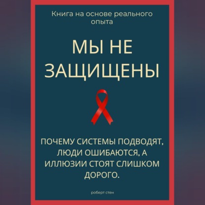 Мы не защищены. Почему системы подводят, люди ошибаются, а иллюзии стоят слишком дорого