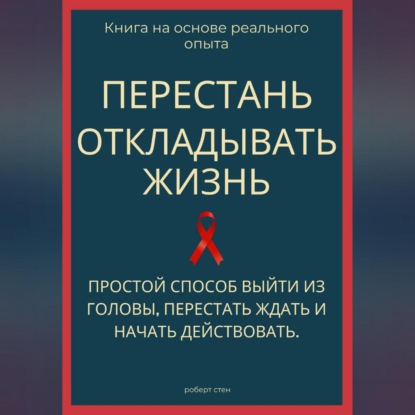 Перестань откладывать жизнь. Простой способ выйти из головы, перестать ждать и начать действовать