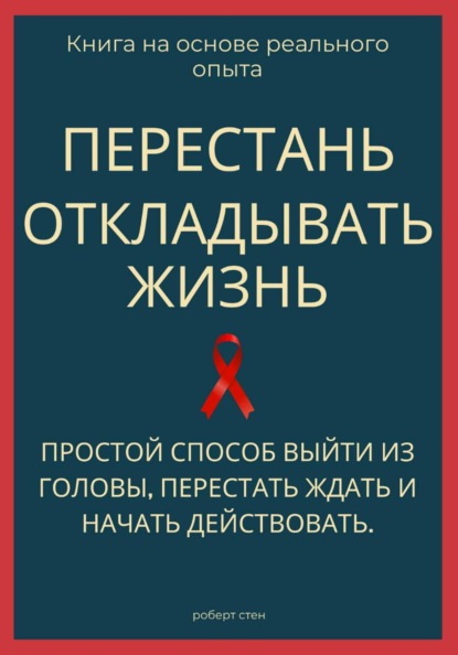 

Перестань откладывать жизнь. Простой способ выйти из головы, перестать ждать и начать действовать