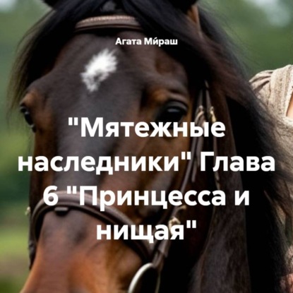 «Мятежные наследники» Глава 6 «Принцесса и нищая»