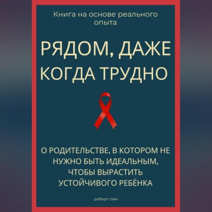 Рядом, даже когда трудно. О родительстве, в котором не нужно быть идеальным, чтобы вырастить устойчивого ребёнка