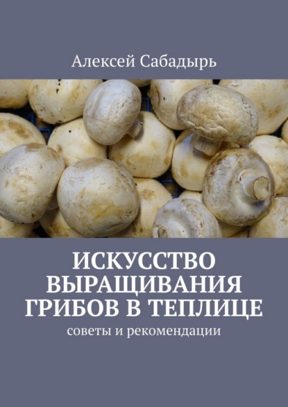 Искусство выращивания грибов в теплице. Советы и рекомендации