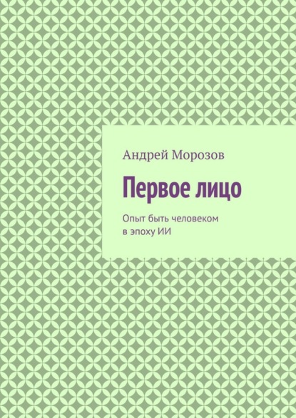 Первое лицо. Опыт быть человеком в эпоху ИИ