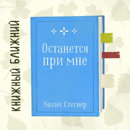 «Останется при мне» У. Стегнера: о наслаждении повседневностью и ностальгии по Эдему
