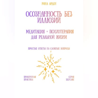 

Осознанность без иллюзий: медитация + психотерапия для реальной жизни
