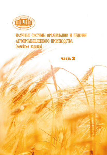 Научные системы организации и ведения агропромышленного производства (новейшее издание). Часть 2