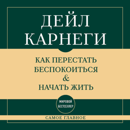 Самое главное. Как перестать беспокоиться и начать жить