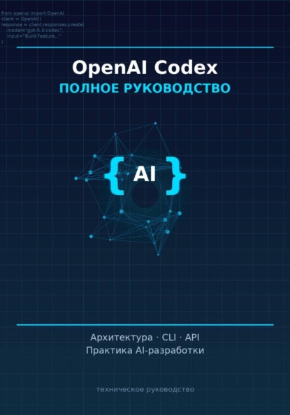 

OpenAI Codex: полное руководство» Архитектура, CLI, API и практика AI-ассистированной разработки