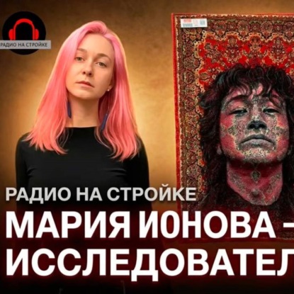 МАРИЯ ИОНОВА  - художник-исследователь в ВЫЕЗДНОЙ СТУДИИ РАДИО НА СТРОЙКЕ