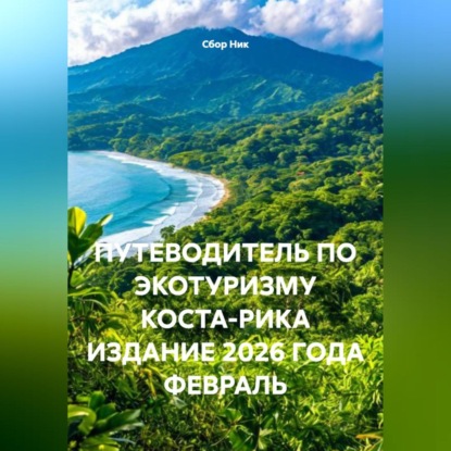 ПУТЕВОДИТЕЛЬ ПО ЭКОТУРИЗМУ КОСТА-РИКА ИЗДАНИЕ 2026 ГОДА ФЕВРАЛЬ