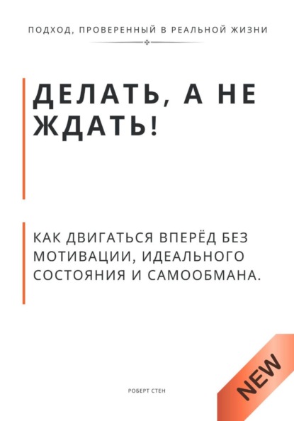Делать, а не ждать. Как двигаться вперёд без мотивации, идеального состояния и самообмана