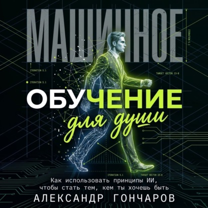 Обложка аудиокниги «Машинное обучение для души. Как использовать принципы ИИ, чтобы стать тем, кем ты хочешь быть»