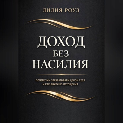 Обложка аудиокниги «Доход без насилия. Почему мы зарабатываем ценой себя и как выйти из истощения»