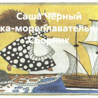 Саша Чёрный Белка-мореплавательница. Сборник