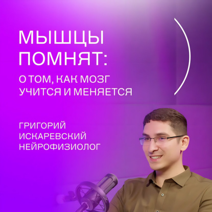 Сириус(Подкаст #5: Григорий Искаревский - Мышцы помнят: о том, как мозг учится и меняется