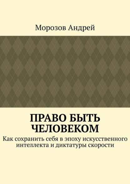 Право быть человеком. Как сохранить себя в эпоху искусственного интеллекта и диктатуры скорости