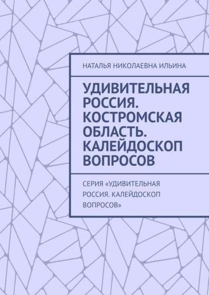 Удивительная Россия. Костромская область. Калейдоскоп вопросов. Серия «Удивительная Россия. Калейдоскоп вопросов»