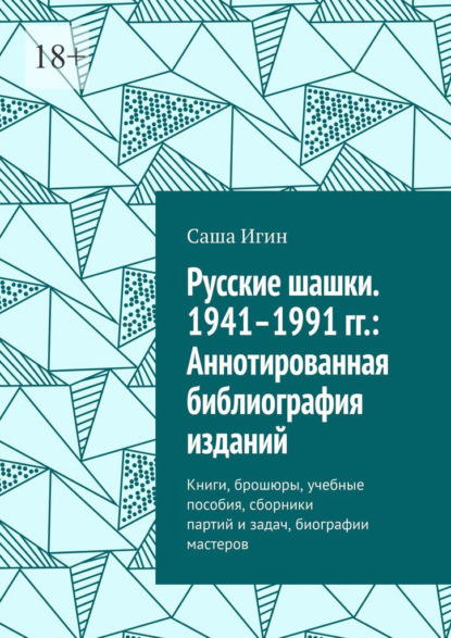 Русские шашки. 1941–1991 гг.: Аннотированная библиография изданий. Книги, брошюры, учебные пособия, сборники партий и задач, биографии мастеров