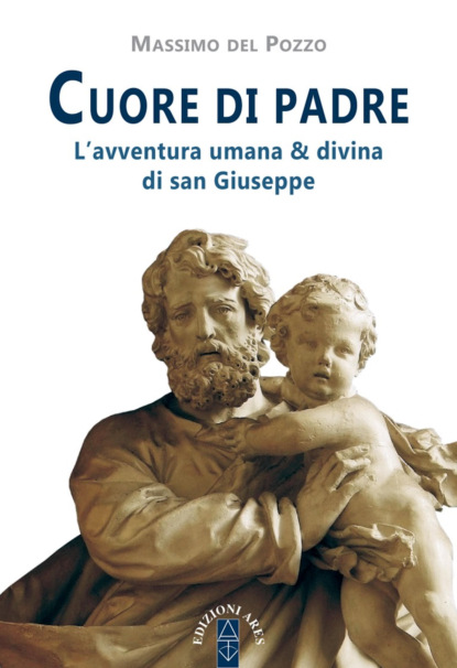 Cuore di padre. L'avventura umana e divina di san Giuseppe