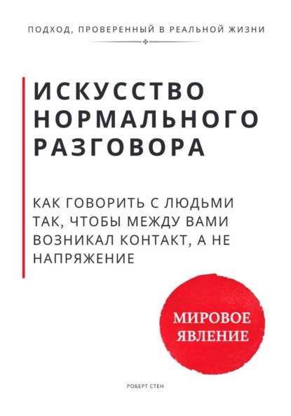 Искусство нормального разговора. Как говорить с людьми так, чтобы между вами возникал контакт, а не напряжение