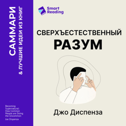 Аудиокнига Smart Reading - Сверхъестественный разум. Как обычные люди делают невозможное с помощью силы подсознания. Джо Диспенза. Саммари