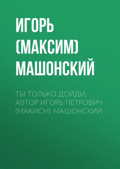 Машонский Игорь Петрович: Ты только дойди, автор Игорь Петрович (Макисм) Машонский