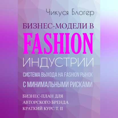 Обложка аудиокниги «Бизнес-модели в Fashion индустрии. Система выхода на Fashion рынок с минимальными рисками. Самоучитель»