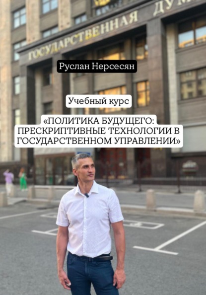 

Учебный курс: «ПОЛИТИКА БУДУЩЕГО: ПРЕСКРИПТИВНЫЕ ТЕХНОЛОГИИ В ГОСУДАРСТВЕННОМ УПРАВЛЕНИИ»