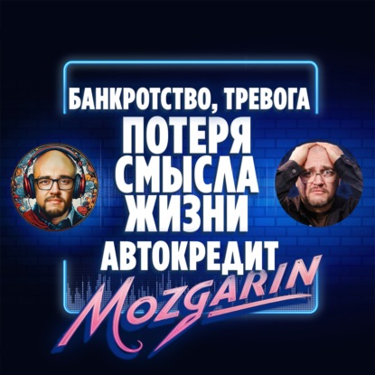 Банкротство, тревога и потеря смысла жизни, автокредит - Подкаст Мозгарин