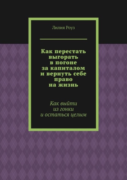 

Как перестать выгорать в погоне за капиталом и вернуть себе право на жизнь. Как выйти из гонки и остаться целым