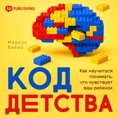 Код детства. Как научиться понимать, что чувствует ваш ребенок