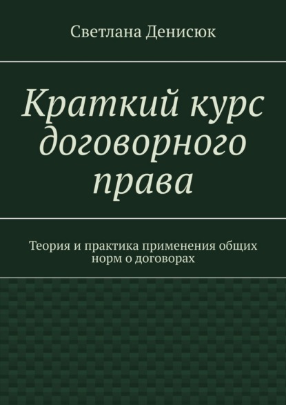 Краткий курс договорного права. Теория и практика применения общих норм о договорах