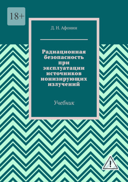 Радиационная безопасность при эксплуатации источников ионизирующих излучений. Учебник